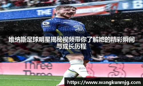 维纳斯足球明星揭秘视频带你了解她的精彩瞬间与成长历程