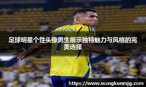 足球明星个性头像男生展示独特魅力与风格的完美选择