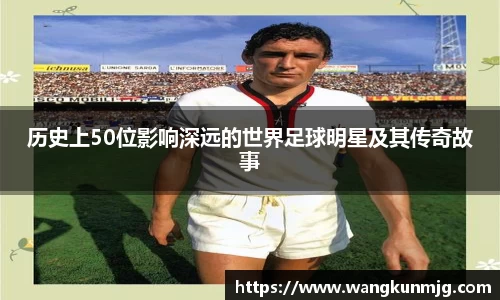 历史上50位影响深远的世界足球明星及其传奇故事
