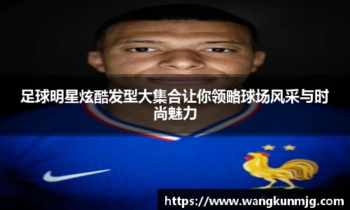 足球明星炫酷发型大集合让你领略球场风采与时尚魅力