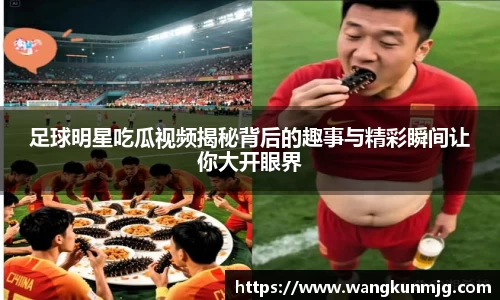 足球明星吃瓜视频揭秘背后的趣事与精彩瞬间让你大开眼界